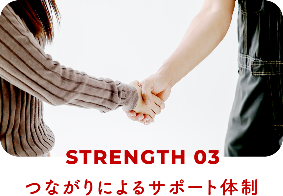 STRENGTH03|つながりによるサポート体制
